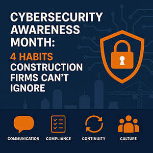 Cybersecurity Awareness Month: 4 Habits Construction Firms Can’t Ignore